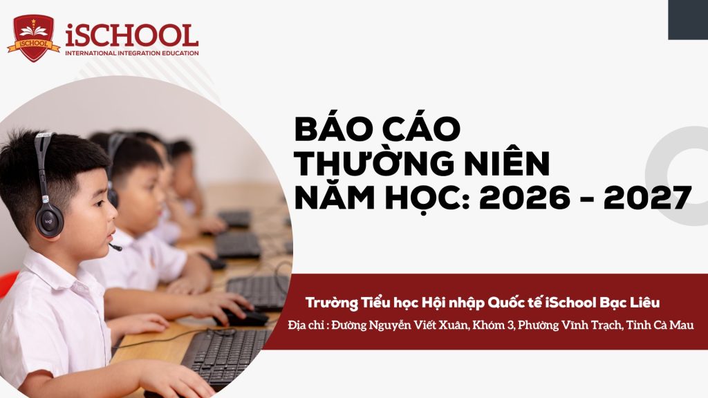Báo Cáo thường Niên năm học 2026–2027 của Trường Tiểu học Hội nhập Quốc tế iSchool Bạc Liêu: Minh Bạch Chất Lượng, Định Hướng Hội Nhập